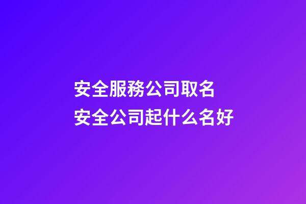 安全服務公司取名 安全公司起什么名好-第1張-公司起名-玄機派